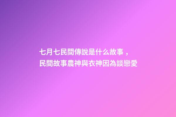 七月七民間傳說是什么故事，民間故事農神與衣神因為談戀愛